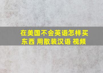 在美国不会英语怎样买东西 用散装汉语 视频